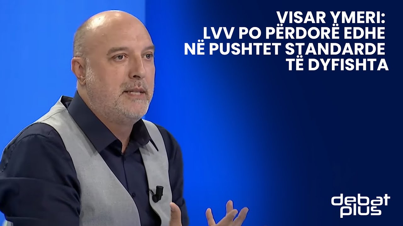 Visar Ymeri: LVV po përdorë edhe në pushtet standarde të dyfishta ...